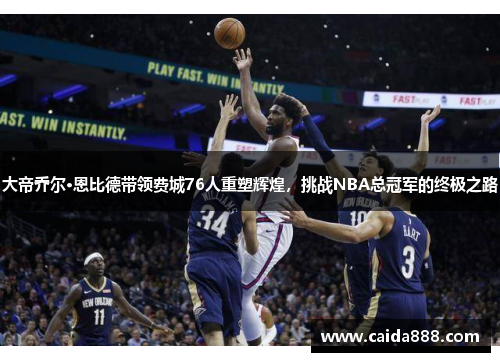 大帝乔尔·恩比德带领费城76人重塑辉煌，挑战NBA总冠军的终极之路